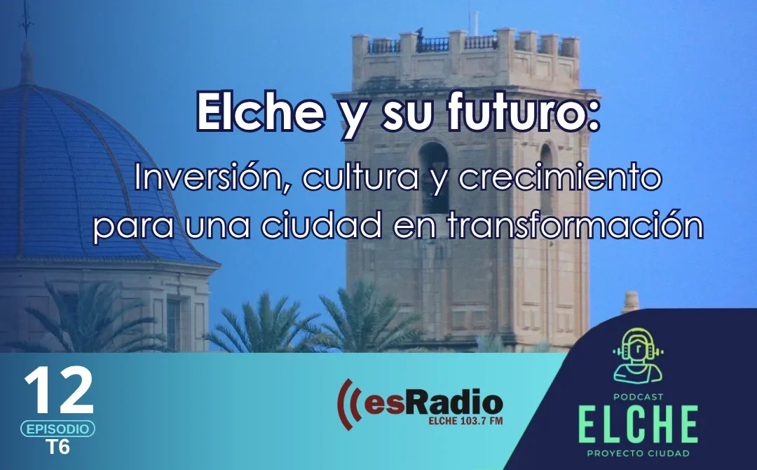 Elche y su futuro: Inversión, cultura y crecimiento para una ciudad en transformación.